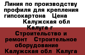 Линия по производству профиля для крепления гипсокартона › Цена ­ 950 000 - Калужская обл., Калуга г. Строительство и ремонт » Строительное оборудование   . Калужская обл.,Калуга г.